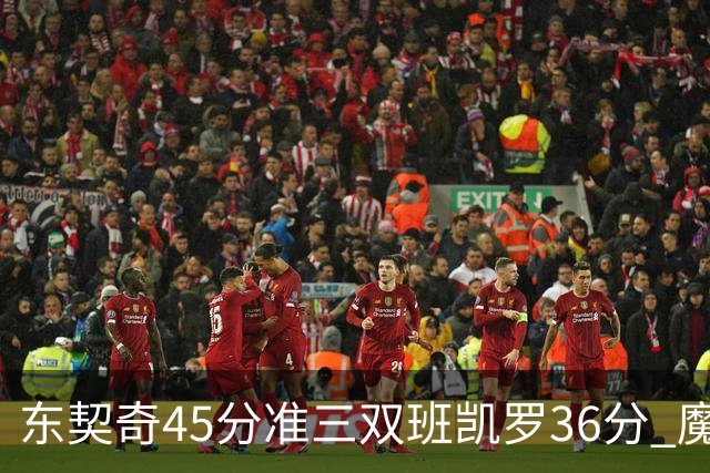 东契奇45分准三双班凯罗36分 魔术憾负独行侠